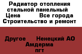 Радиатор отопления стальной панельный › Цена ­ 704 - Все города Строительство и ремонт » Другое   . Ненецкий АО,Амдерма пгт